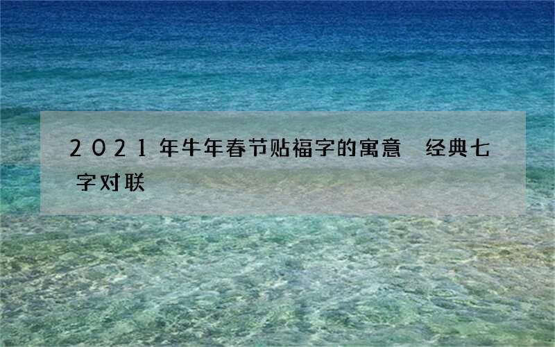 2021年牛年春节贴福字的寓意 经典七字对联